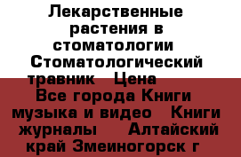 Лекарственные растения в стоматологии  Стоматологический травник › Цена ­ 456 - Все города Книги, музыка и видео » Книги, журналы   . Алтайский край,Змеиногорск г.